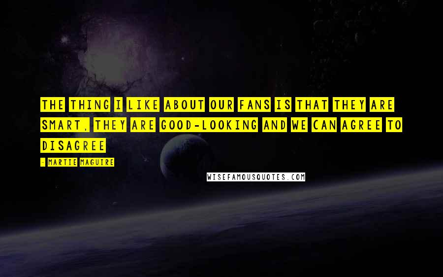 Martie Maguire Quotes: The thing I like about our fans is that they are smart, they are good-looking and we can agree to disagree