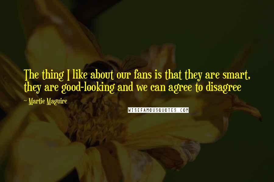 Martie Maguire Quotes: The thing I like about our fans is that they are smart, they are good-looking and we can agree to disagree