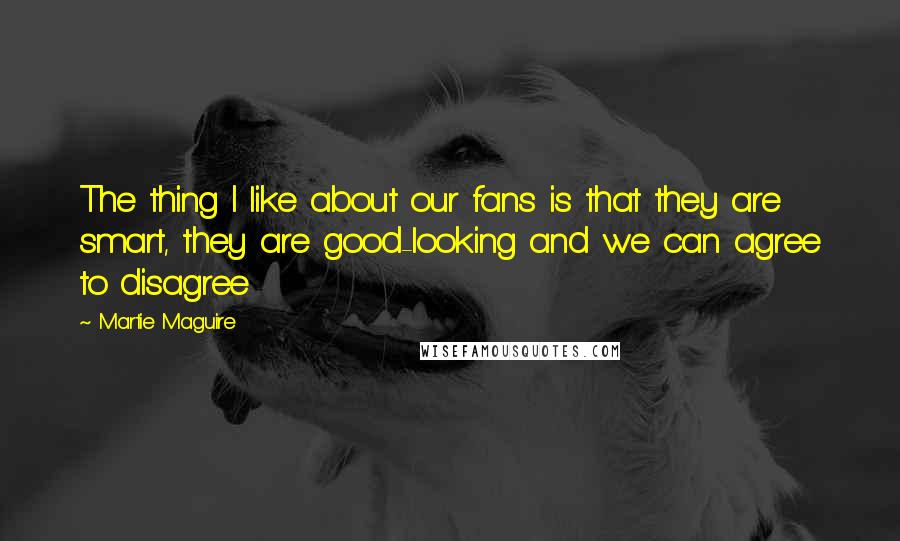 Martie Maguire Quotes: The thing I like about our fans is that they are smart, they are good-looking and we can agree to disagree