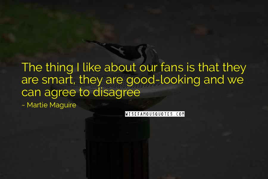 Martie Maguire Quotes: The thing I like about our fans is that they are smart, they are good-looking and we can agree to disagree