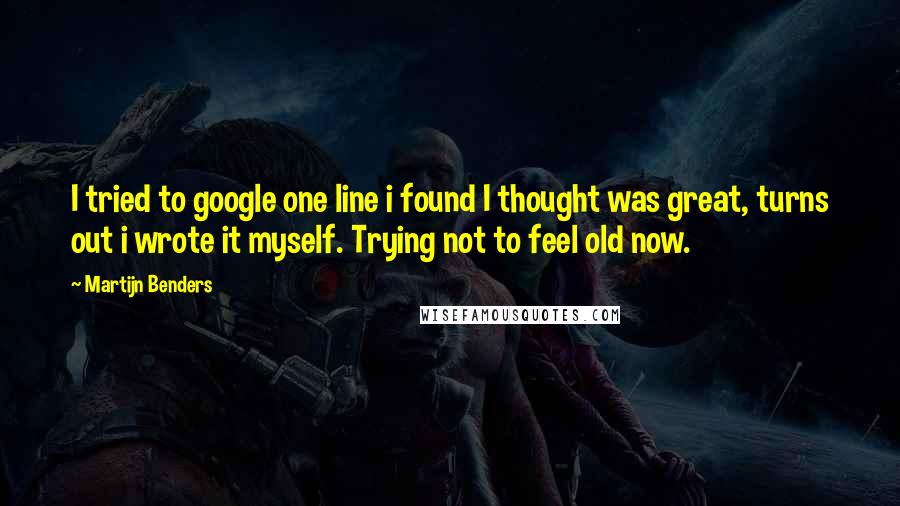 Martijn Benders Quotes: I tried to google one line i found I thought was great, turns out i wrote it myself. Trying not to feel old now.