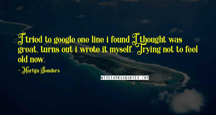 Martijn Benders Quotes: I tried to google one line i found I thought was great, turns out i wrote it myself. Trying not to feel old now.