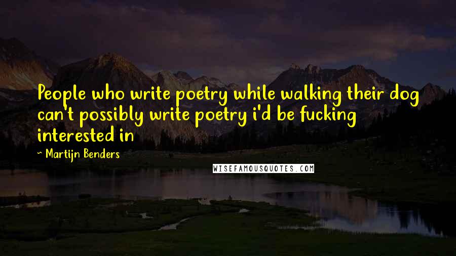 Martijn Benders Quotes: People who write poetry while walking their dog can't possibly write poetry i'd be fucking interested in