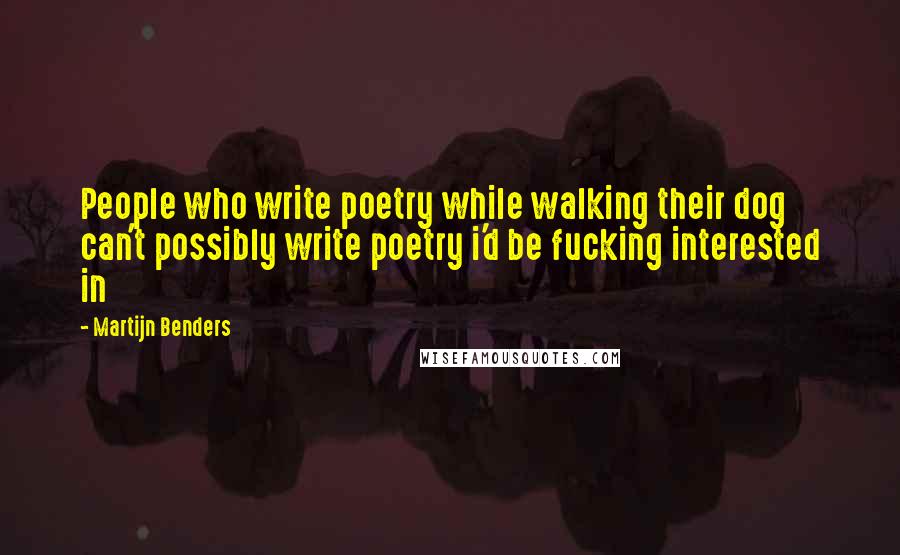 Martijn Benders Quotes: People who write poetry while walking their dog can't possibly write poetry i'd be fucking interested in