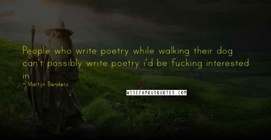 Martijn Benders Quotes: People who write poetry while walking their dog can't possibly write poetry i'd be fucking interested in