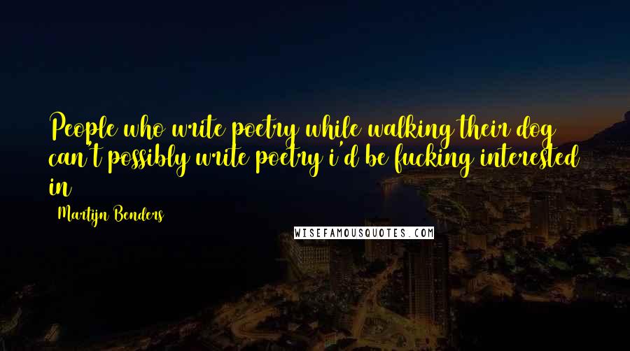 Martijn Benders Quotes: People who write poetry while walking their dog can't possibly write poetry i'd be fucking interested in