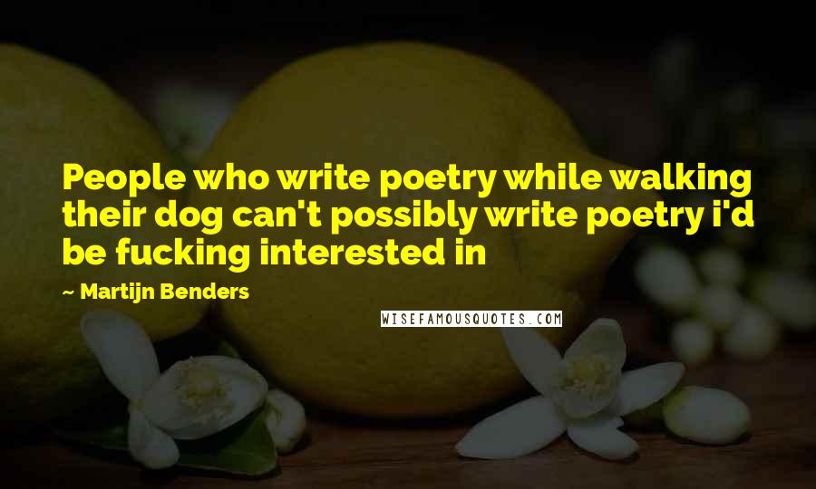 Martijn Benders Quotes: People who write poetry while walking their dog can't possibly write poetry i'd be fucking interested in