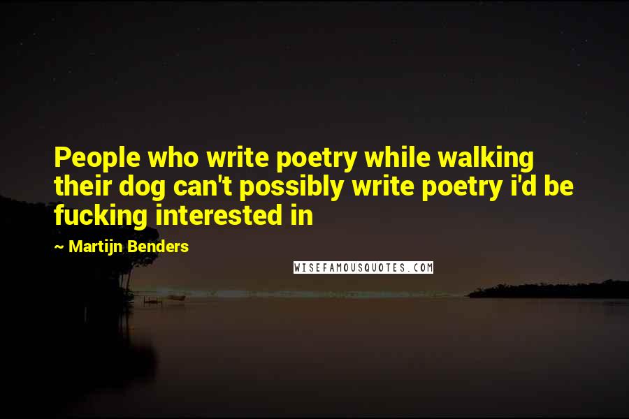 Martijn Benders Quotes: People who write poetry while walking their dog can't possibly write poetry i'd be fucking interested in