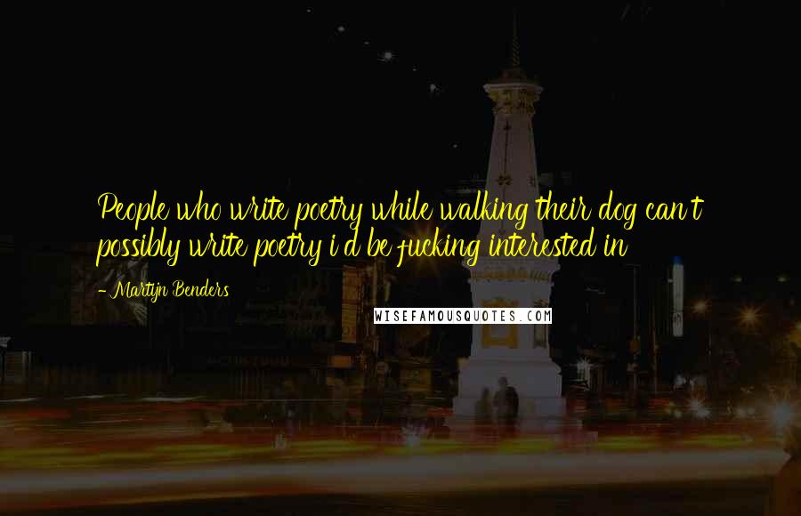 Martijn Benders Quotes: People who write poetry while walking their dog can't possibly write poetry i'd be fucking interested in