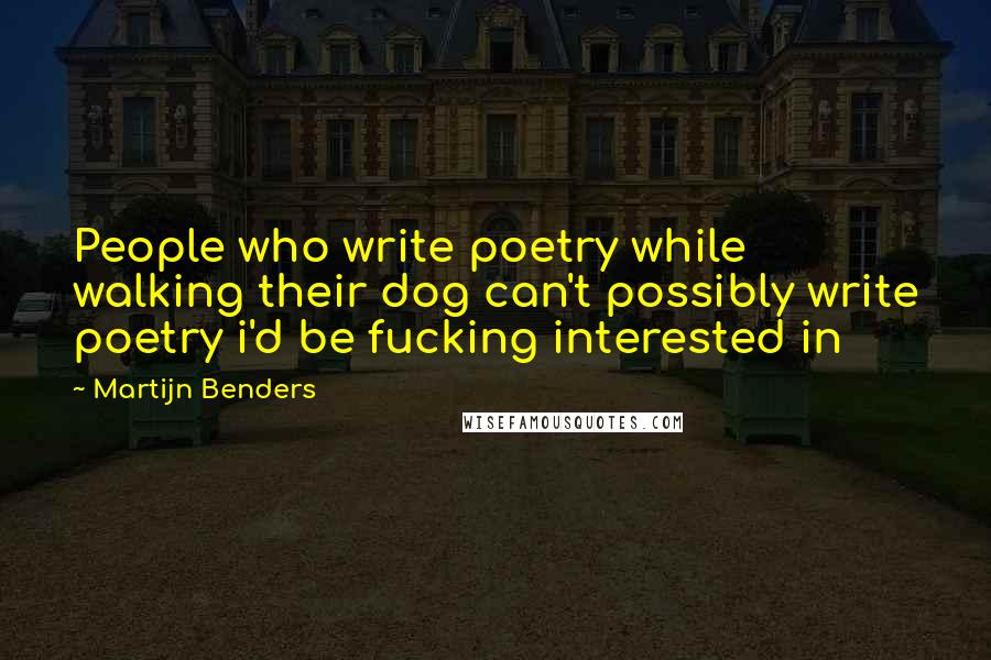 Martijn Benders Quotes: People who write poetry while walking their dog can't possibly write poetry i'd be fucking interested in