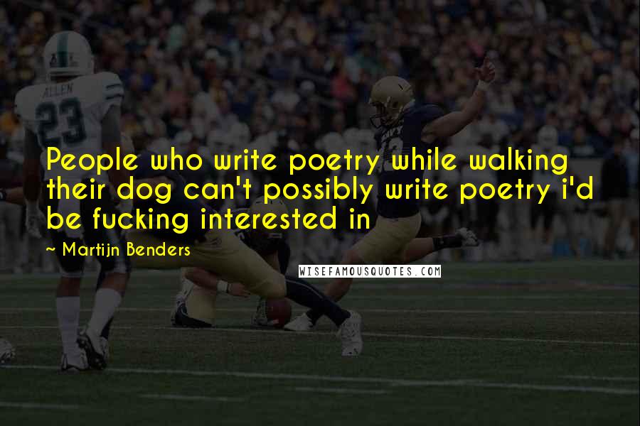 Martijn Benders Quotes: People who write poetry while walking their dog can't possibly write poetry i'd be fucking interested in