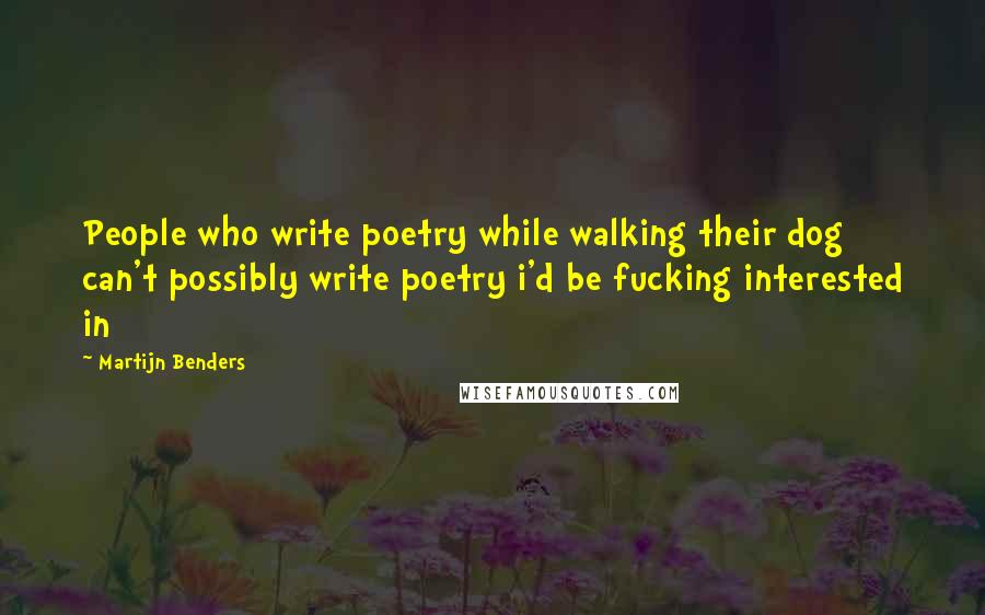 Martijn Benders Quotes: People who write poetry while walking their dog can't possibly write poetry i'd be fucking interested in