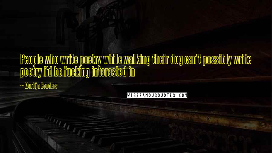 Martijn Benders Quotes: People who write poetry while walking their dog can't possibly write poetry i'd be fucking interested in