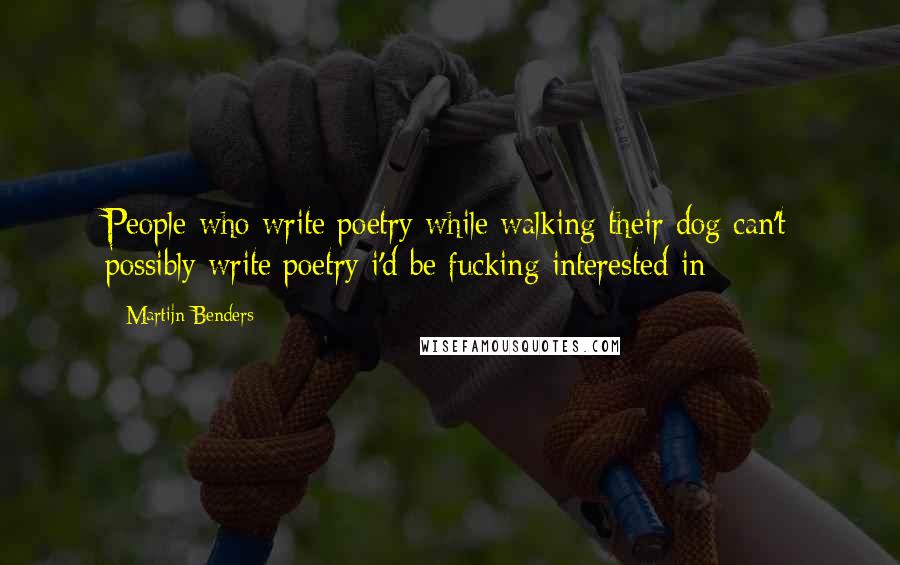 Martijn Benders Quotes: People who write poetry while walking their dog can't possibly write poetry i'd be fucking interested in