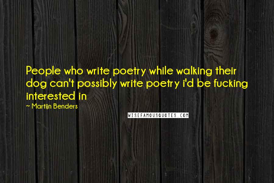 Martijn Benders Quotes: People who write poetry while walking their dog can't possibly write poetry i'd be fucking interested in