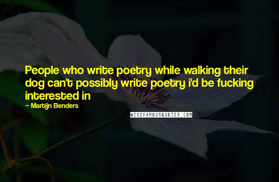 Martijn Benders Quotes: People who write poetry while walking their dog can't possibly write poetry i'd be fucking interested in