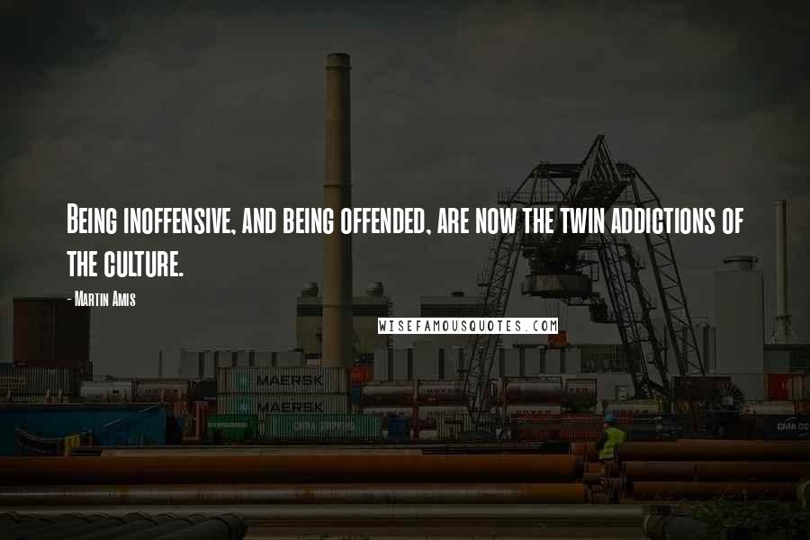 Martin Amis Quotes: Being inoffensive, and being offended, are now the twin addictions of the culture.