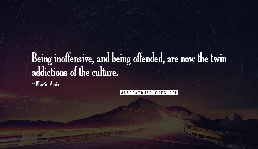 Martin Amis Quotes: Being inoffensive, and being offended, are now the twin addictions of the culture.