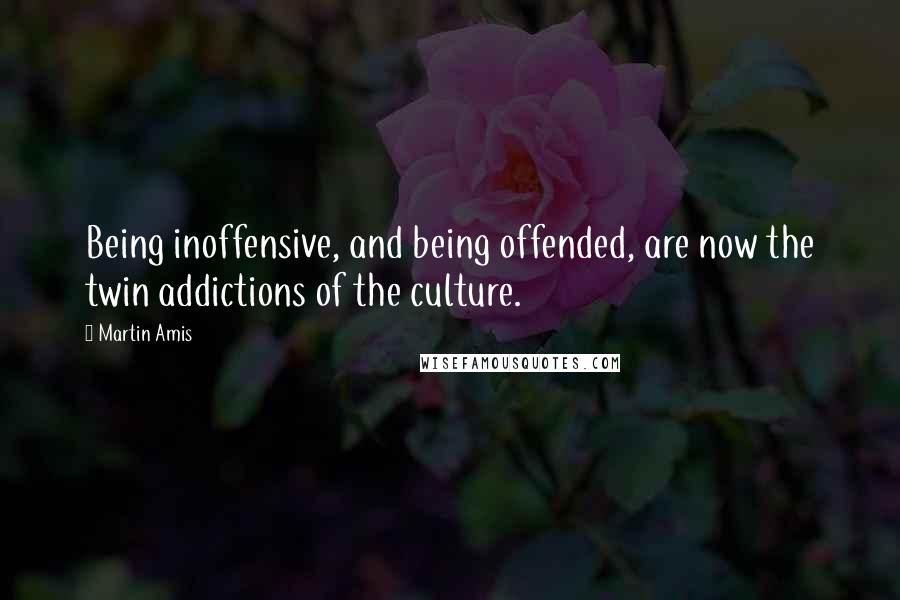 Martin Amis Quotes: Being inoffensive, and being offended, are now the twin addictions of the culture.