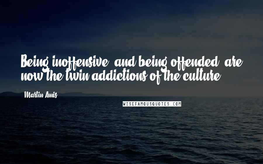 Martin Amis Quotes: Being inoffensive, and being offended, are now the twin addictions of the culture.