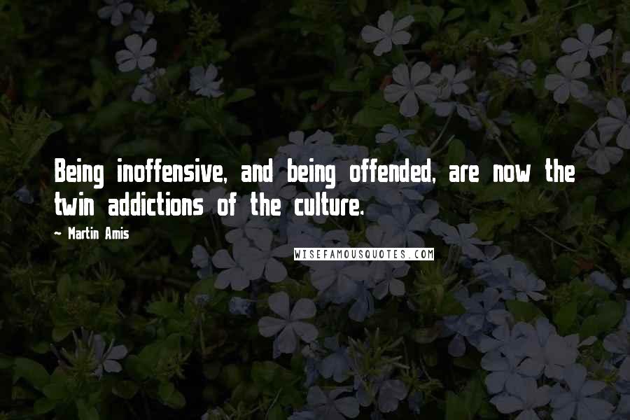 Martin Amis Quotes: Being inoffensive, and being offended, are now the twin addictions of the culture.