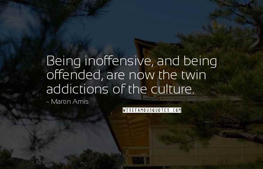 Martin Amis Quotes: Being inoffensive, and being offended, are now the twin addictions of the culture.