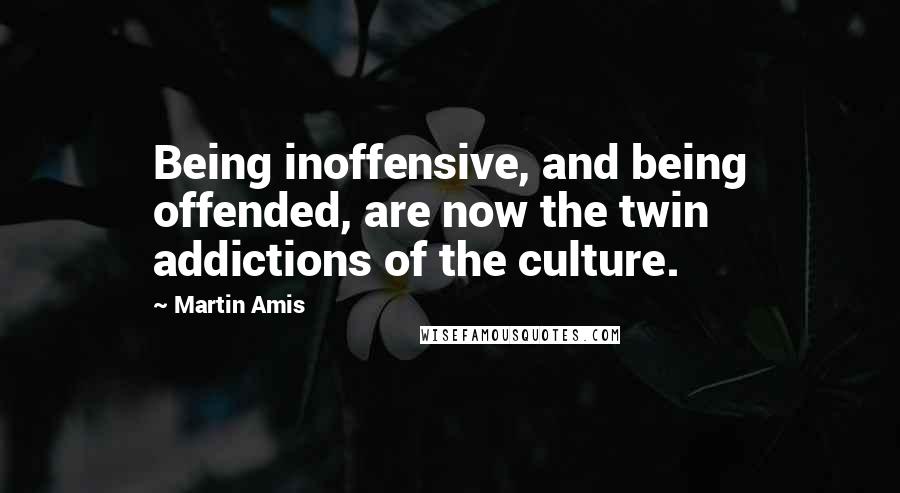 Martin Amis Quotes: Being inoffensive, and being offended, are now the twin addictions of the culture.