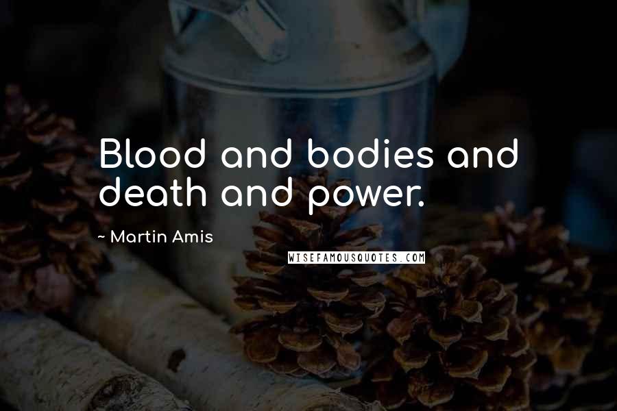 Martin Amis Quotes: Blood and bodies and death and power.