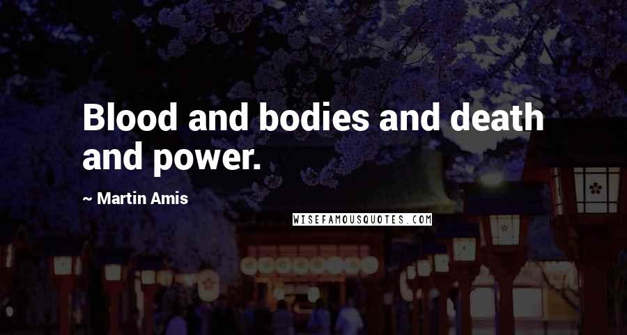 Martin Amis Quotes: Blood and bodies and death and power.