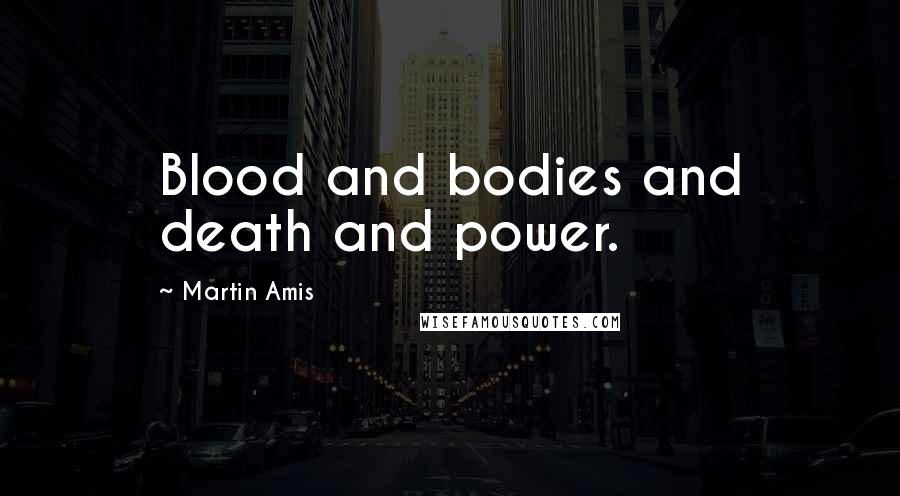 Martin Amis Quotes: Blood and bodies and death and power.