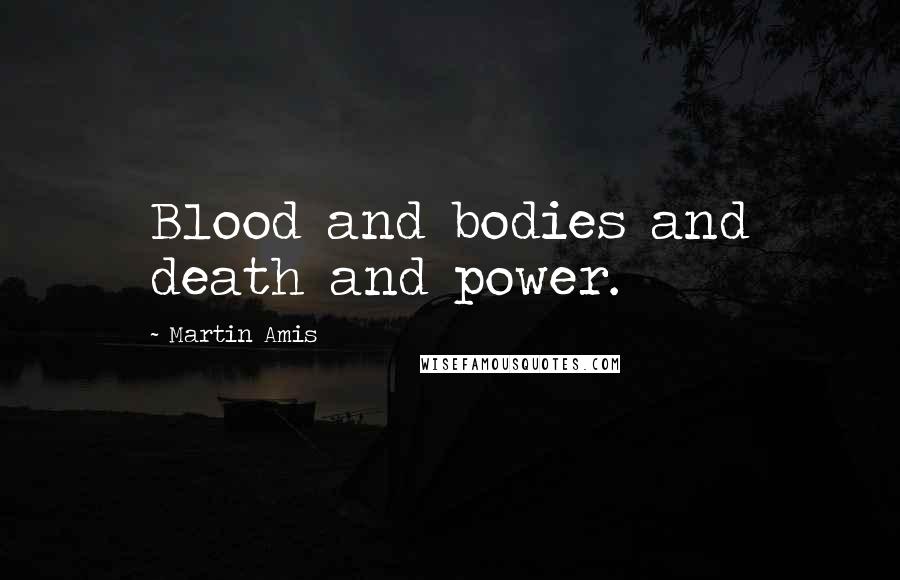 Martin Amis Quotes: Blood and bodies and death and power.
