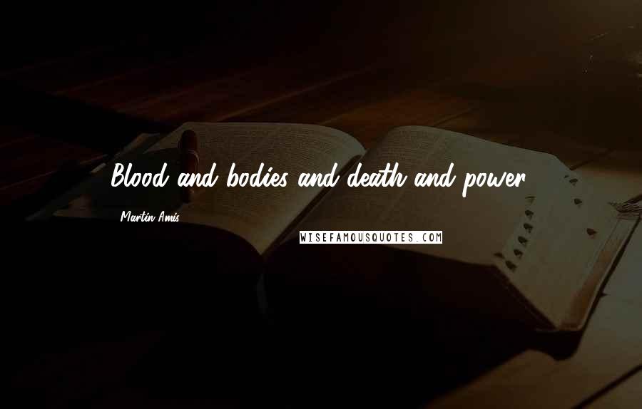 Martin Amis Quotes: Blood and bodies and death and power.