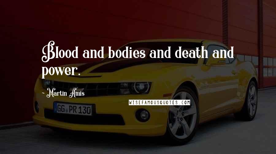 Martin Amis Quotes: Blood and bodies and death and power.