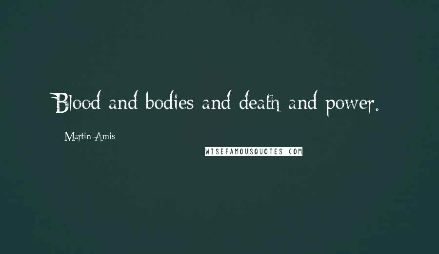 Martin Amis Quotes: Blood and bodies and death and power.