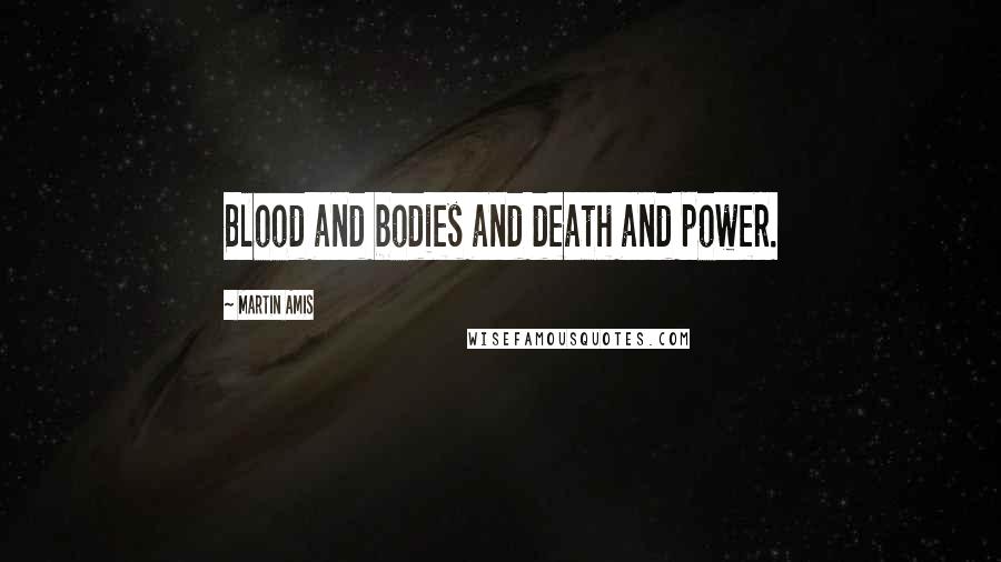 Martin Amis Quotes: Blood and bodies and death and power.