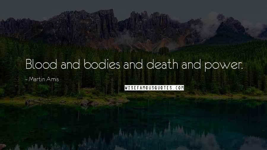 Martin Amis Quotes: Blood and bodies and death and power.