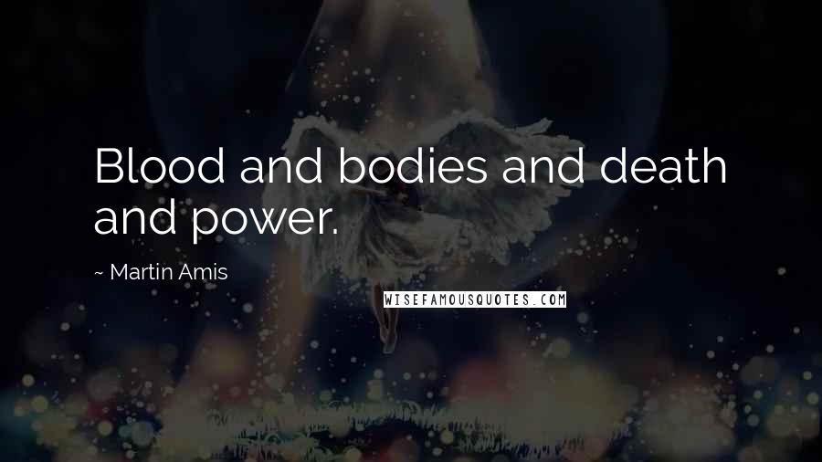 Martin Amis Quotes: Blood and bodies and death and power.