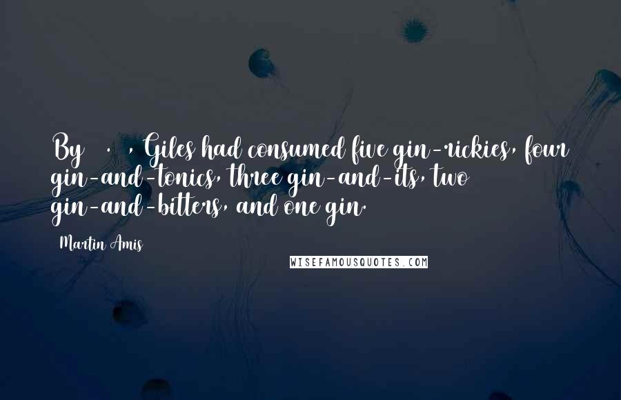 Martin Amis Quotes: By 12.30, Giles had consumed five gin-rickies, four gin-and-tonics, three gin-and-its, two gin-and-bitters, and one gin.