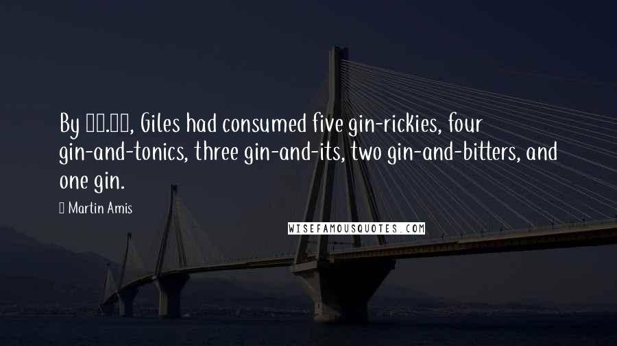 Martin Amis Quotes: By 12.30, Giles had consumed five gin-rickies, four gin-and-tonics, three gin-and-its, two gin-and-bitters, and one gin.