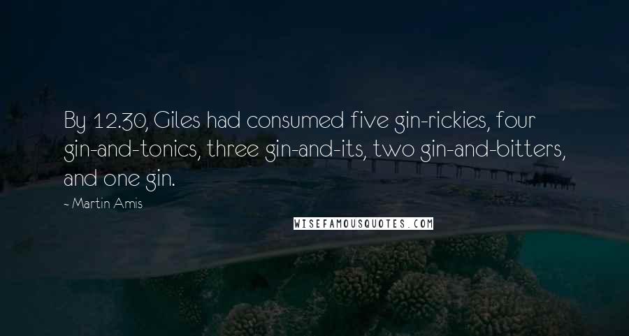 Martin Amis Quotes: By 12.30, Giles had consumed five gin-rickies, four gin-and-tonics, three gin-and-its, two gin-and-bitters, and one gin.