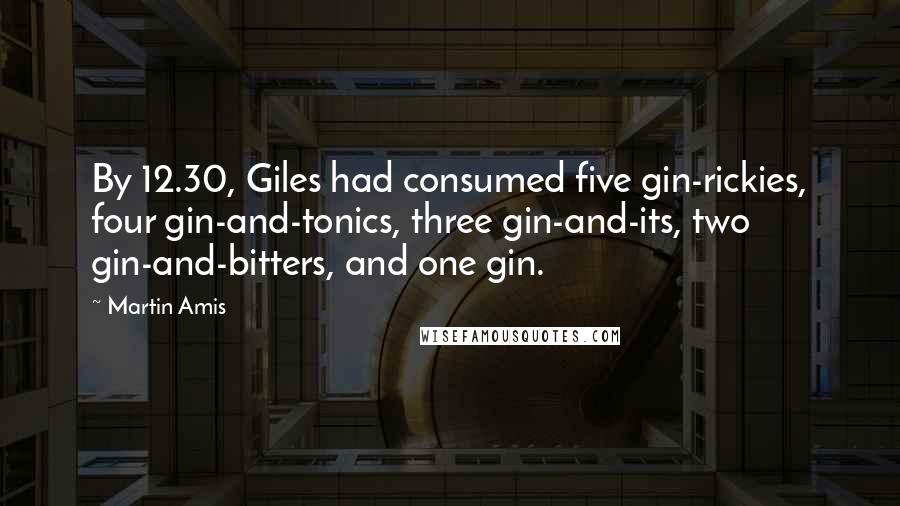 Martin Amis Quotes: By 12.30, Giles had consumed five gin-rickies, four gin-and-tonics, three gin-and-its, two gin-and-bitters, and one gin.