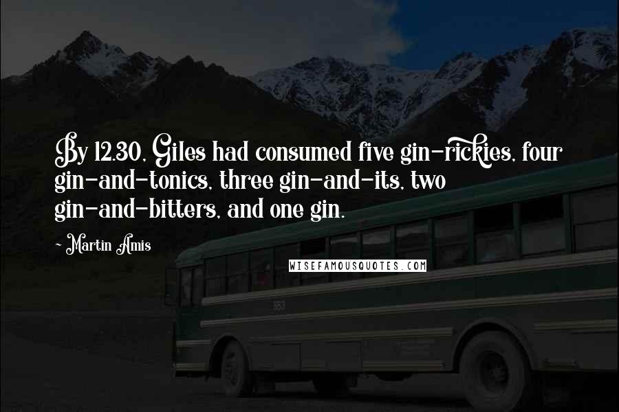 Martin Amis Quotes: By 12.30, Giles had consumed five gin-rickies, four gin-and-tonics, three gin-and-its, two gin-and-bitters, and one gin.