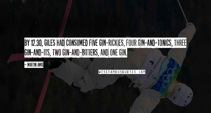 Martin Amis Quotes: By 12.30, Giles had consumed five gin-rickies, four gin-and-tonics, three gin-and-its, two gin-and-bitters, and one gin.