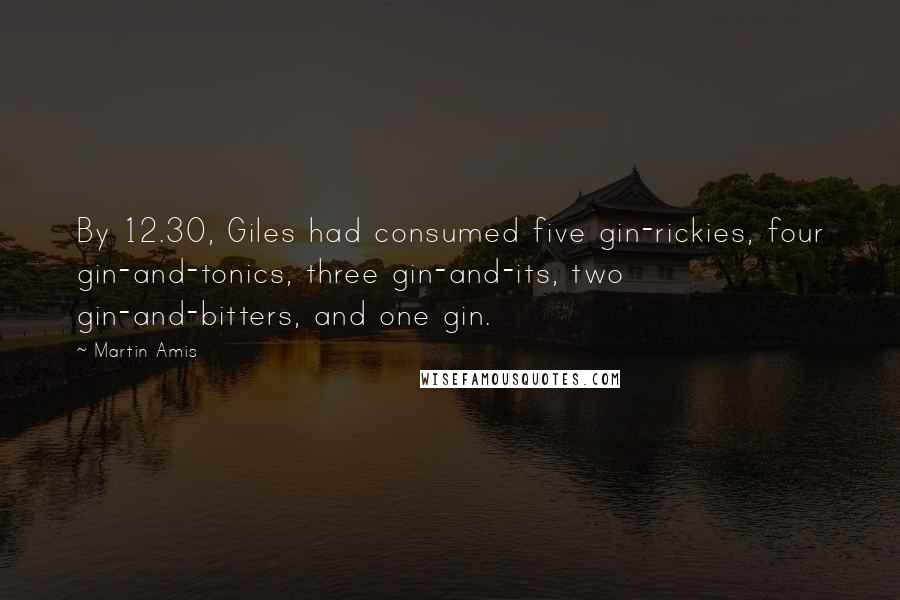 Martin Amis Quotes: By 12.30, Giles had consumed five gin-rickies, four gin-and-tonics, three gin-and-its, two gin-and-bitters, and one gin.