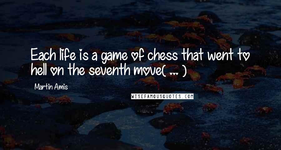 Martin Amis Quotes: Each life is a game of chess that went to hell on the seventh move( ... )