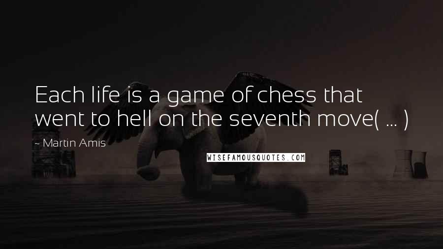 Martin Amis Quotes: Each life is a game of chess that went to hell on the seventh move( ... )