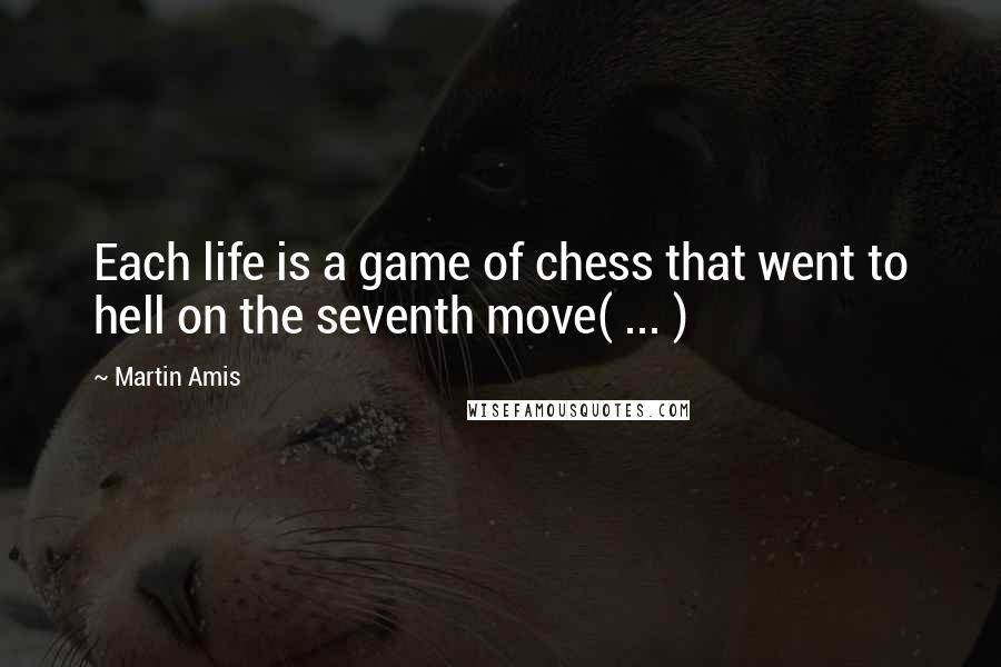 Martin Amis Quotes: Each life is a game of chess that went to hell on the seventh move( ... )