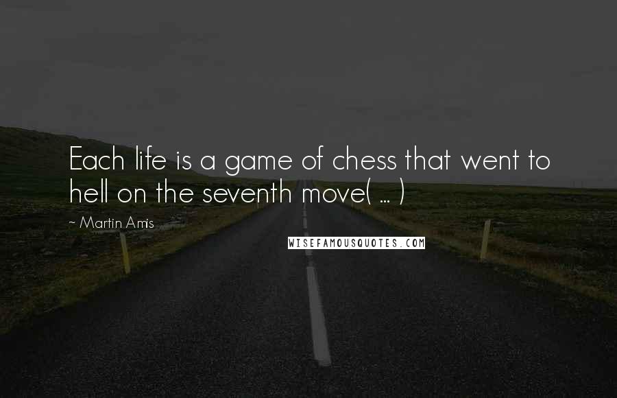 Martin Amis Quotes: Each life is a game of chess that went to hell on the seventh move( ... )