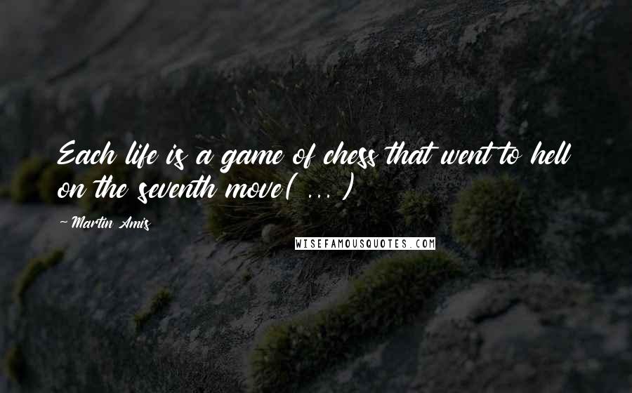 Martin Amis Quotes: Each life is a game of chess that went to hell on the seventh move( ... )