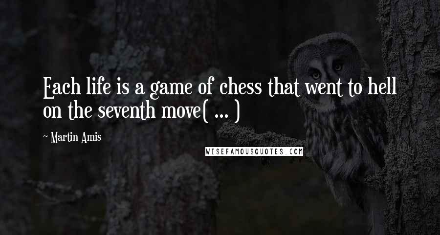 Martin Amis Quotes: Each life is a game of chess that went to hell on the seventh move( ... )